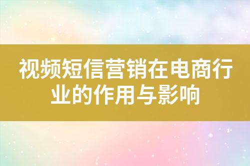 視頻短信營(yíng)銷(xiāo)在電商行業(yè)的作用與影響