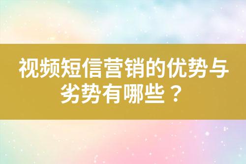 視頻短信營銷的優(yōu)勢與劣勢有哪些？