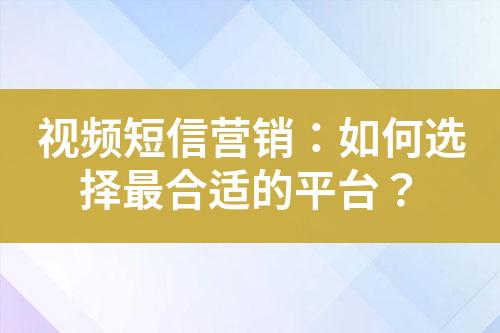 視頻短信營銷：如何選擇最合適的平臺？