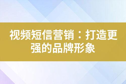 視頻短信營(yíng)銷：打造更強(qiáng)的品牌形象