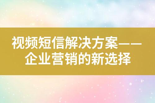 視頻短信解決方案——企業(yè)營銷的新選擇