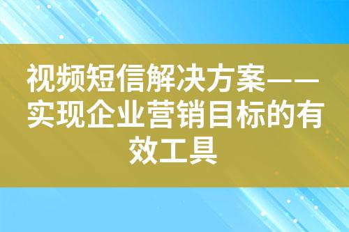 視頻短信解決方案——實現(xiàn)企業(yè)營銷目標的有效工具