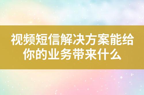 視頻短信解決方案能給你的業(yè)務(wù)帶來什么