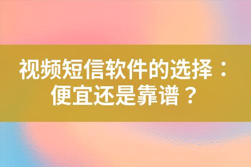 視頻短信軟件的選擇：便宜還是靠譜？