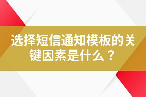 選擇短信通知模板的關(guān)鍵因素是什么？