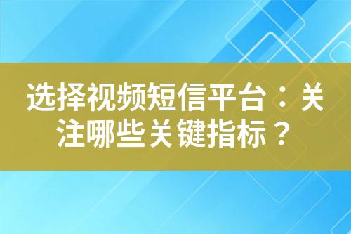 選擇視頻短信平臺：關(guān)注哪些關(guān)鍵指標(biāo)？