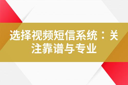 選擇視頻短信系統(tǒng)：關(guān)注靠譜與專業(yè)