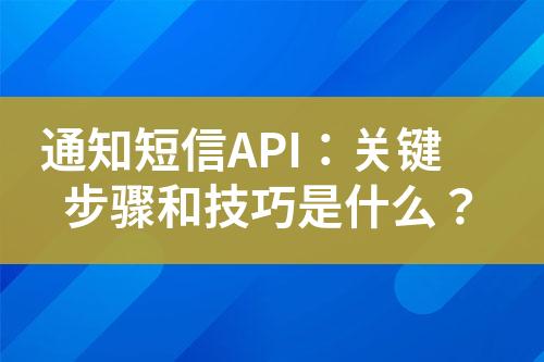 通知短信API：關(guān)鍵步驟和技巧是什么？