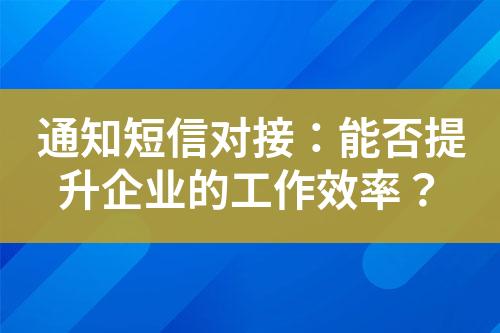 通知短信對接：能否提升企業(yè)的工作效率？