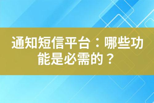 通知短信平臺(tái)：哪些功能是必需的？