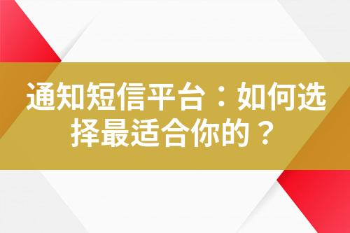 通知短信平臺(tái)：如何選擇最適合你的？