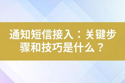 通知短信接入：關(guān)鍵步驟和技巧是什么？