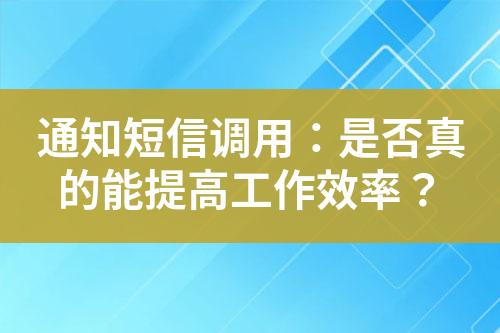 通知短信調(diào)用：是否真的能提高工作效率？