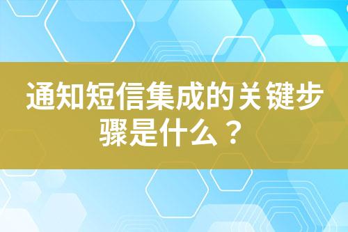 通知短信集成的關(guān)鍵步驟是什么？