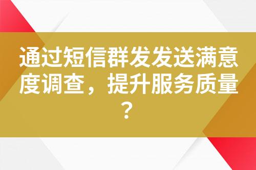 通過短信群發(fā)發(fā)送滿意度調查，提升服務質量？