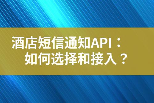 酒店短信通知API：如何選擇和接入？