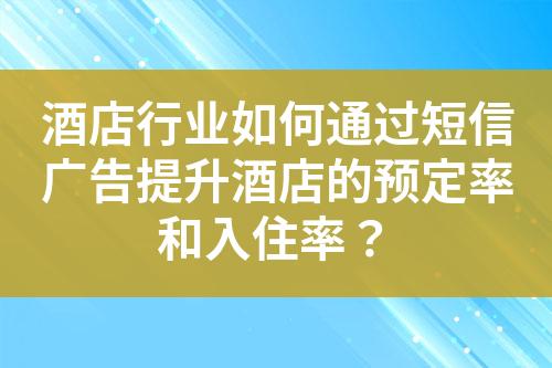 酒店行業(yè)如何通過短信廣告提升酒店的預(yù)定率和入住率？