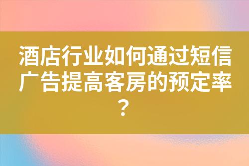 酒店行業(yè)如何通過短信廣告提高客房的預(yù)定率？