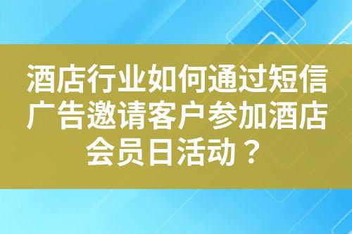 酒店行業(yè)如何通過短信廣告邀請客戶參加酒店會(huì)員日活動(dòng)？