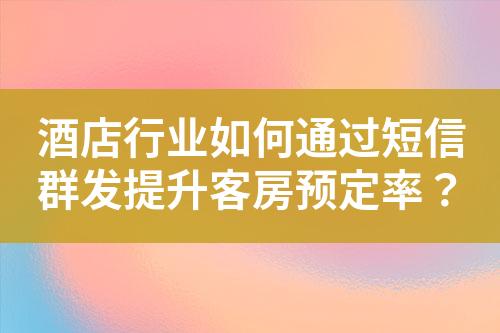 酒店行業(yè)如何通過短信群發(fā)提升客房預(yù)定率？