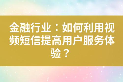 金融行業(yè)：如何利用視頻短信提高用戶服務(wù)體驗？