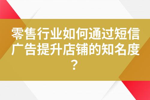 零售行業(yè)如何通過短信廣告提升店鋪的知名度？