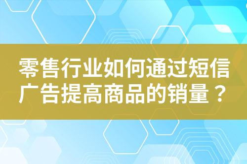 零售行業(yè)如何通過短信廣告提高商品的銷量？