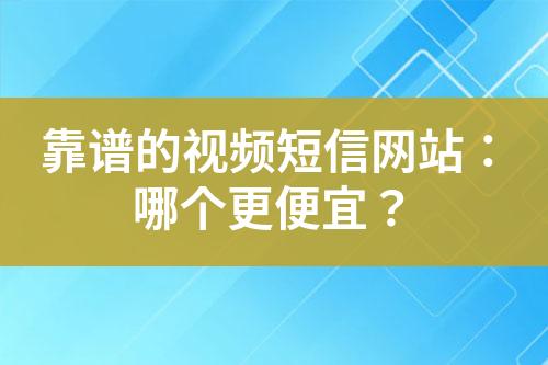 靠譜的視頻短信網(wǎng)站：哪個更便宜？