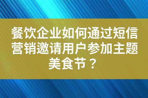 餐飲企業(yè)如何通過(guò)短信營(yíng)銷(xiāo)邀請(qǐng)用戶(hù)參加主題美食節(jié)？