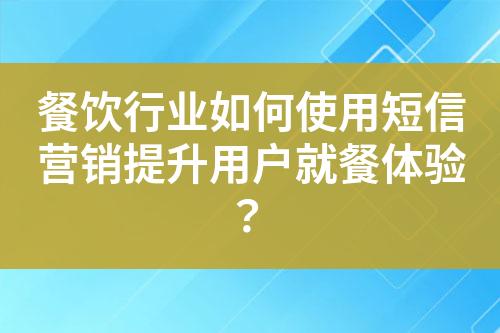 餐飲行業(yè)如何使用短信營銷提升用戶就餐體驗？