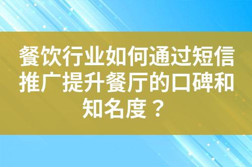 餐飲行業(yè)如何通過短信推廣提升餐廳的口碑和知名度？