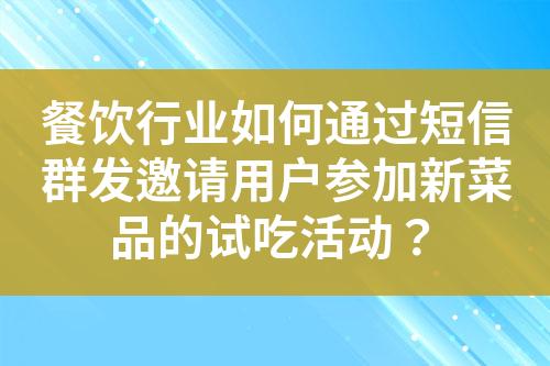 餐飲行業(yè)如何通過(guò)短信群發(fā)邀請(qǐng)用戶(hù)參加新菜品的試吃活動(dòng)？