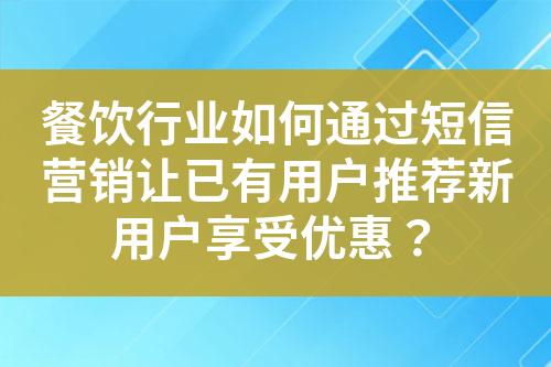 餐飲行業(yè)如何通過短信營銷讓已有用戶推薦新用戶享受優(yōu)惠？