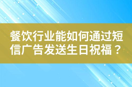 餐飲行業(yè)能如何通過短信廣告發(fā)送生日祝福？