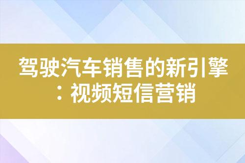 駕駛汽車銷售的新引擎：視頻短信營(yíng)銷