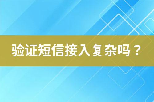 驗(yàn)證短信接入復(fù)雜嗎？